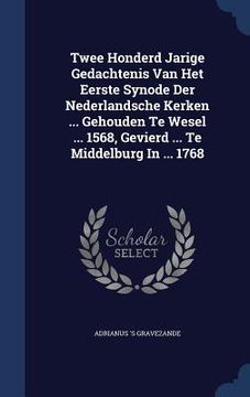 portada Twee Honderd Jarige Gedachtenis Van Het Eerste Synode Der Nederlandsche Kerken ... Gehouden Te Wesel ... 1568, Gevierd ... Te Middelburg In ... 1768