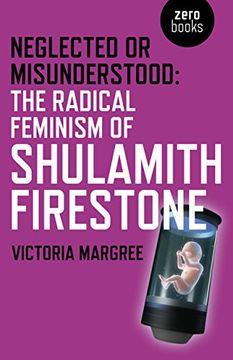 portada Neglected or Misunderstood: The Radical Feminism of Shulamith Firestone (en Inglés)