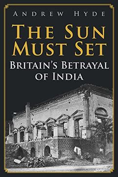 portada The Sun Must Set: Britain's Betrayal of India (en Inglés)