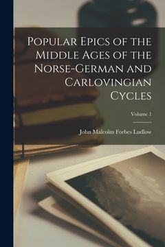 portada Popular Epics of the Middle Ages of the Norse-German and Carlovingian Cycles; Volume 1 (in English)