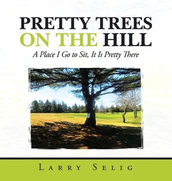 portada Pretty Trees on the Hill: A Place I Go to Sit; It Is Pretty There (en Inglés)