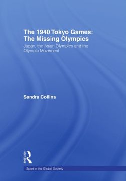 portada The 1940 Tokyo Games: The Missing Olympics: Japan, the Asian Olympics and the Olympic Movement (Sport in the Global Society) (en Inglés)