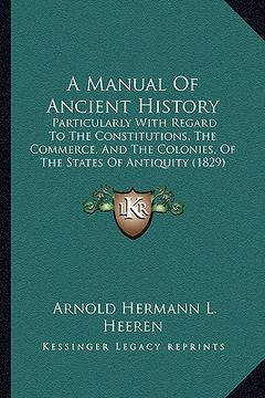 portada a manual of ancient history: particularly with regard to the constitutions, the commerce, and the colonies, of the states of antiquity (1829) (in English)