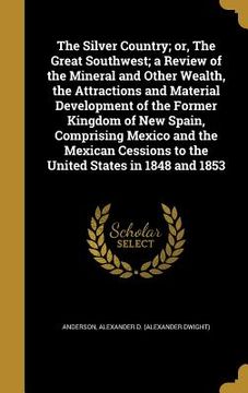 portada The Silver Country; or, The Great Southwest; a Review of the Mineral and Other Wealth, the Attractions and Material Development of the Former Kingdom (en Inglés)