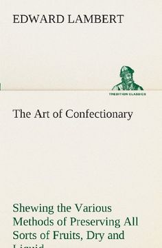 portada The Art of Confectionary Shewing the Various Methods of Preserving All Sorts of Fruits (TREDITION CLASSICS)