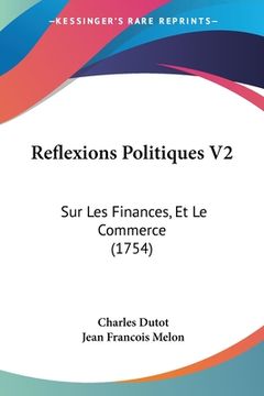 portada Reflexions Politiques V2: Sur Les Finances, Et Le Commerce (1754) (en Francés)