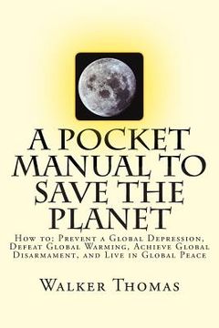portada A Pocket Manual to Save the Planet: How to: Prevent a Global Depression, Defeat Global Warming, Achieve Global Disarmament, and Live in Global Peace (en Inglés)