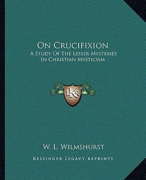 portada on crucifixion: a study of the lesser mysteries in christian mysticism (en Inglés)