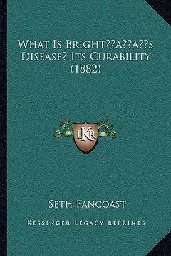 portada what is brightacentsa -a centss disease? its curability (1882) (en Inglés)