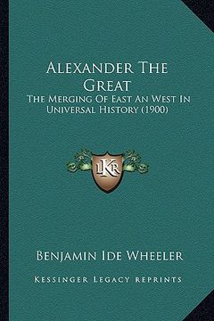 portada alexander the great: the merging of east an west in universal history (1900) the merging of east an west in universal history (1900)
