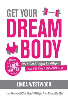 portada Get Your Dream Body: The EASIEST Way to Lose Weight FAST & Keep It Off FOREVER (You Have NEVER Tried A Weight Loss Plan Like This)! (in English)