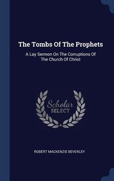 portada The Tombs Of The Prophets: A Lay Sermon On The Corruptions Of The Church Of Christ