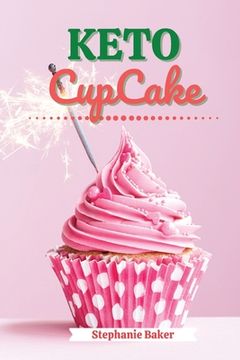 portada Keto CupCake: Discover 30 Easy to Follow Ketogenic Cookbook CupCake recipes for Your Low-Carb Diet with Gluten-Free and wheat to Max