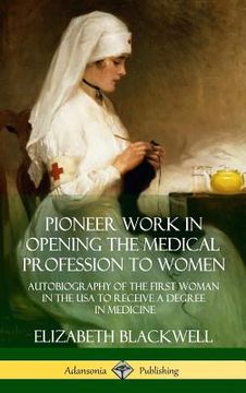 portada Pioneer Work in Opening the Medical Profession to Women: Autobiography of the First Woman in the USA to Receive a Degree in Medicine (Hardcover) (en Inglés)
