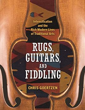 portada Rugs, Guitars, and Fiddling: Intensification and the Rich Modern Lives of Traditional Arts (en Inglés)