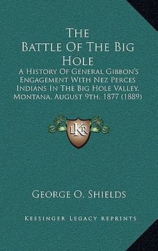 portada the battle of the big hole: a history of general gibbon's engagement with nez perces indians in the big hole valley, montana, august 9th, 1877 (18 (en Inglés)