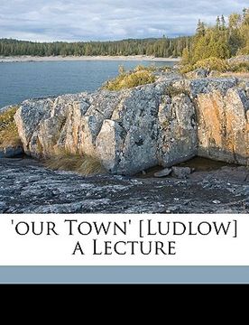 portada our town' [ludlow] a lecture (en Inglés)