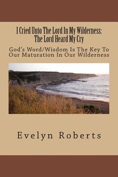 portada I Cried Unto The Lord In My Wilderness: The Lord Heard My Cry (in English)