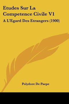 portada Etudes Sur La Competence Civile V1: A L'Egard Des Etrangers (1900) (en Francés)