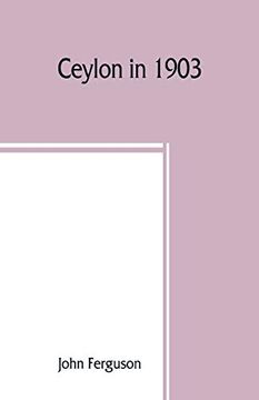 portada Ceylon in 1903: Describing the Progress of the Island Since 1803, its Present Agricultural and Commercial Enterprises, and its Unequalled Attractions. Island, and Upwards of one Hundred Illustr (en Inglés)