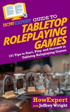 portada HowExpert Guide to Tabletop Roleplaying Games: 101 Tips to Start, Play, and Succeed in Tabletop Roleplaying Games (en Inglés)