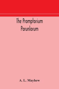 portada The Promptorium Parunlorum; The First English-Latin Dictionary Edited From The Manuscript in The Chapter Library at Winchester, With Introduction, Not