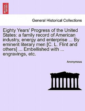 portada eighty years' progress of the united states: a family record of american industry, energy and enterprise ... by eminent literary men [c. l. flint and (en Inglés)