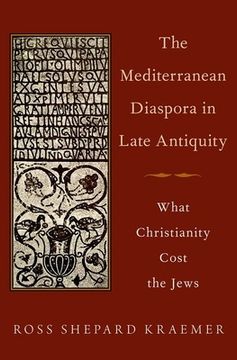 portada The Mediterranean Diaspora in Late Antiquity: What Christianity Cost the Jews (en Inglés)