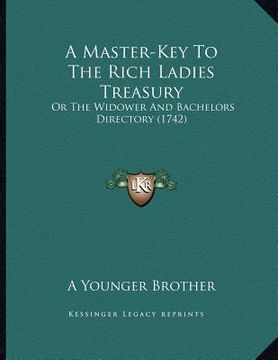 portada a master-key to the rich ladies treasury: or the widower and bachelors directory (1742) (en Inglés)