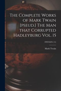 portada The Complete Works of Mark Twain [pseud.] The Man That Corrupted Hadleyburg Vol. 15; FFITEEN (15) (en Inglés)