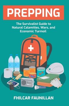 Prepping: The Survivalist Guide to Natural Calamities, Wars and Economic Turmoil