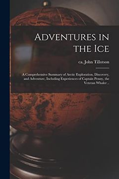 portada Adventures in the Ice: A Comprehensive Summary of Arctic Exploration, Discovery, and Adventure, Including Experiences of Captain Penny, the Veteran Whaler. (en Inglés)