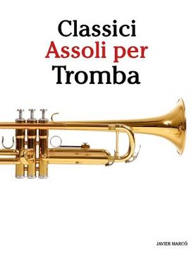 portada Classici Assoli Per Tromba: Facile Tromba! Con Musiche Di Bach, Strauss, Tchaikovsky E Altri Compositori (en Italiano)