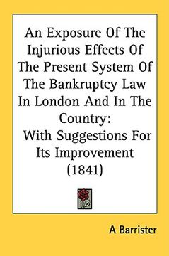 portada an  exposure of the injurious effects of the present system of the bankruptcy law in london and in the country: with suggestions for its improvement (