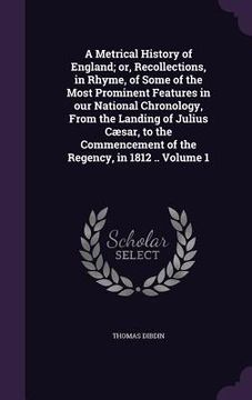 portada A Metrical History of England; or, Recollections, in Rhyme, of Some of the Most Prominent Features in our National Chronology, From the Landing of Jul (en Inglés)