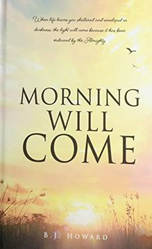 portada Morning Will Come: When Life Leaves you Shattered and Enveloped in Darkness, the Light Will Come Because it has Been Ordained by the Almighty 
