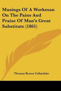 portada musings of a workman on the pains and praise of man's great substitute (1861) (en Inglés)