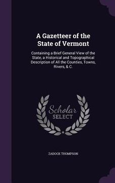 portada A Gazetteer of the State of Vermont: Containing a Brief General View of the State, a Historical and Topographical Description of All the Counties, Tow