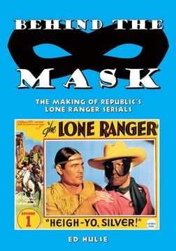 portada Behind the Mask: The Making of Republic's Lone Ranger Serials (en Inglés)