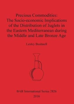 portada Precious Commodities: The Socio-economic Implications of the Distribution of Juglets in the Eastern Mediterranean During the Middle and Late Bronze Age (BAR International Series)