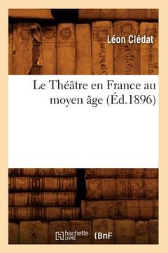 portada Le Théâtre En France Au Moyen Âge, (Éd.1896) (en Francés)