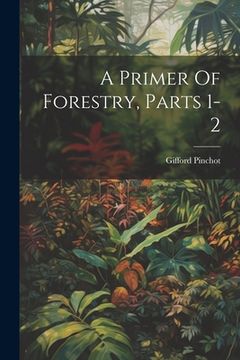 portada A Primer Of Forestry, Parts 1-2 (en Inglés)