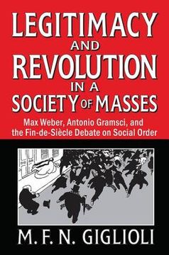 portada Legitimacy and Revolution in a Society of Masses: Max Weber, Antonio Gramsci, and the Fin-De-Sicle Debate on Social Order (en Inglés)