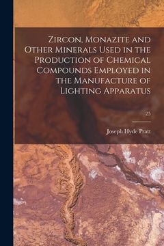 portada Zircon, Monazite and Other Minerals Used in the Production of Chemical Compounds Employed in the Manufacture of Lighting Apparatus; 25 (en Inglés)