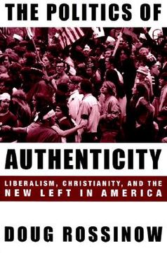 portada The Politics of Authenticity: Liberalism, Christianity, and the new Left in America (en Inglés)