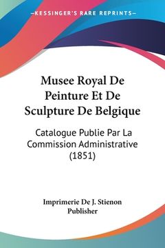 portada Musee Royal De Peinture Et De Sculpture De Belgique: Catalogue Publie Par La Commission Administrative (1851) (en Francés)