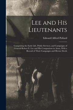 portada Lee and His Lieutenants: Comprising the Early Life, Public Services, and Campaigns of General Robert E. Lee and His Companions in Arms, With a (en Inglés)