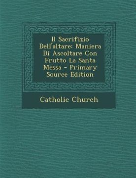 portada Il Sacrifizio Dell'altare: Maniera Di Ascoltare Con Frutto La Santa Messa (en Italiano)