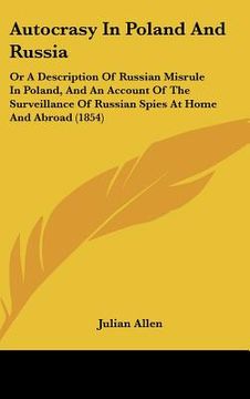 portada autocrasy in poland and russia: or a description of russian misrule in poland, and an account of the surveillance of russian spies at home and abroad (in English)