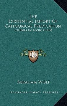 portada the existential import of categorical predication: studies in logic (1905) (en Inglés)